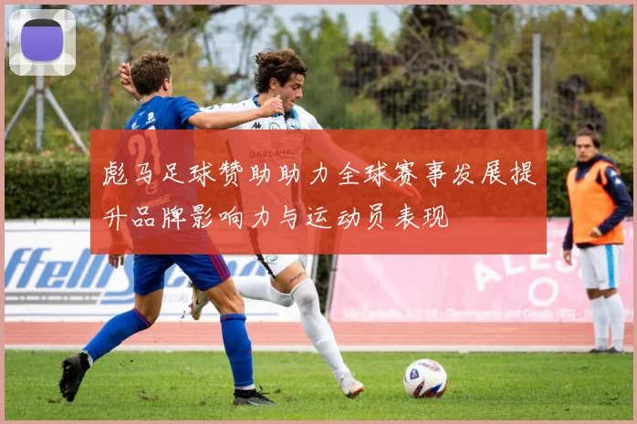 彪马足球赞助助力全球赛事发展提升品牌影响力与运动员表现