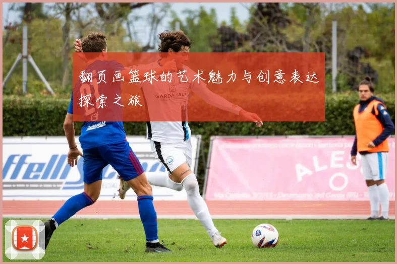 翻页画篮球的艺术魅力与创意表达探索之旅