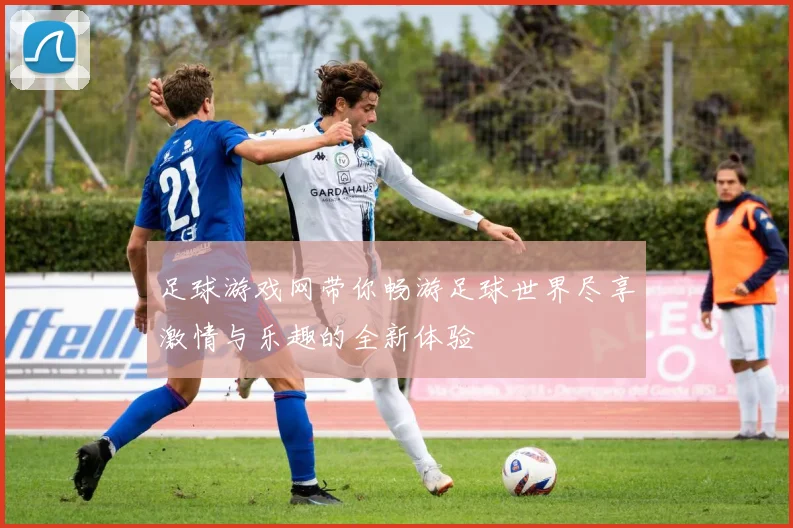 足球游戏网带你畅游足球世界尽享激情与乐趣的全新体验
