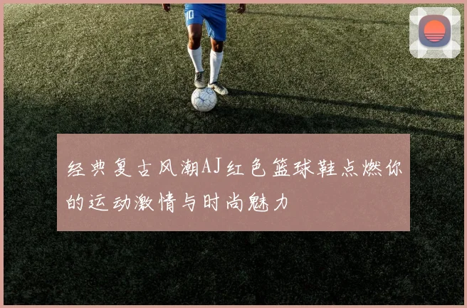 经典复古风潮AJ红色篮球鞋点燃你的运动激情与时尚魅力