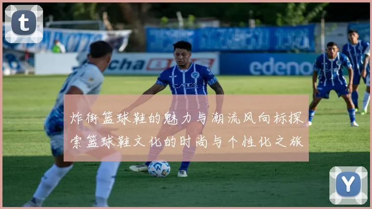 炸街篮球鞋的魅力与潮流风向标探索篮球鞋文化的时尚与个性化之旅