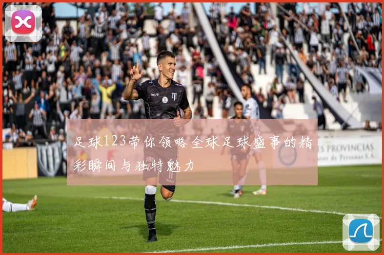 足球123带你领略全球足球盛事的精彩瞬间与独特魅力