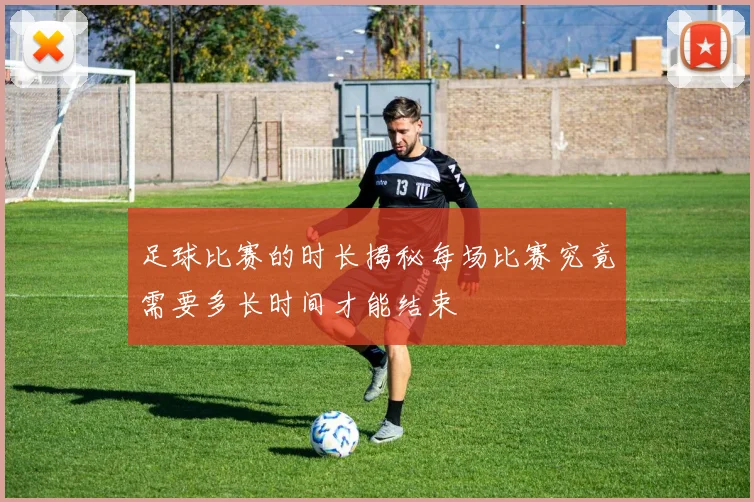 足球比赛的时长揭秘每场比赛究竟需要多长时间才能结束