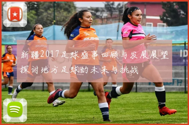 新疆2017足球盛事回顾与发展展望探讨地方足球的未来与挑战